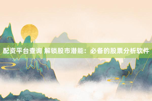 配资平台查询 解锁股市潜能：必备的股票分析软件