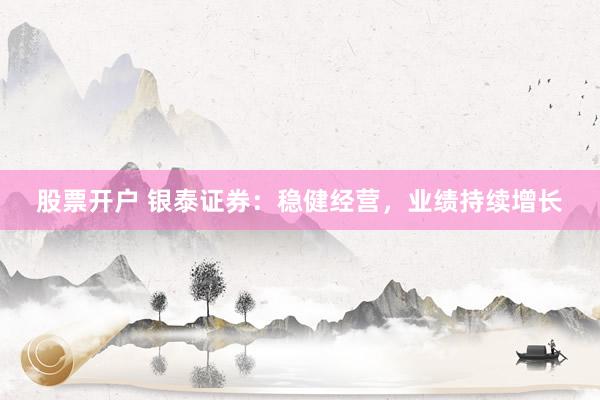 股票开户 银泰证券：稳健经营，业绩持续增长
