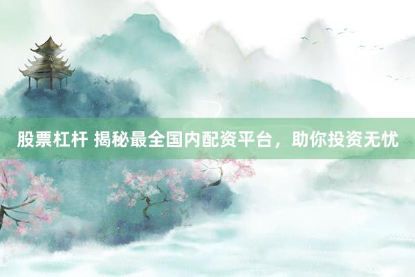 股票杠杆 揭秘最全国内配资平台，助你投资无忧