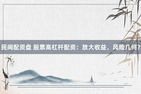 民间配资盘 股票高杠杆配资：放大收益，风险几何？