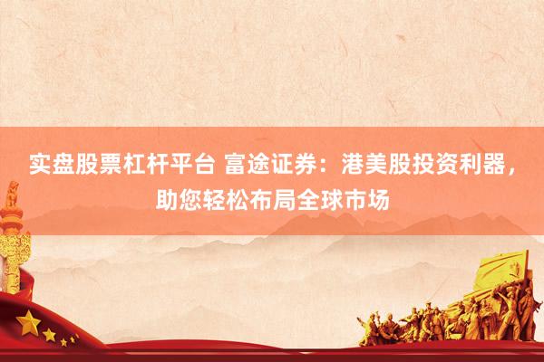 实盘股票杠杆平台 富途证券：港美股投资利器，助您轻松布局全球市场
