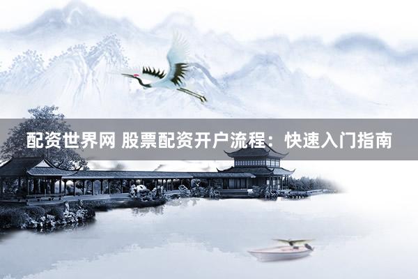 配资世界网 股票配资开户流程：快速入门指南