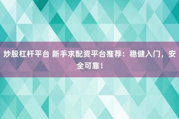 炒股杠杆平台 新手求配资平台推荐：稳健入门，安全可靠！