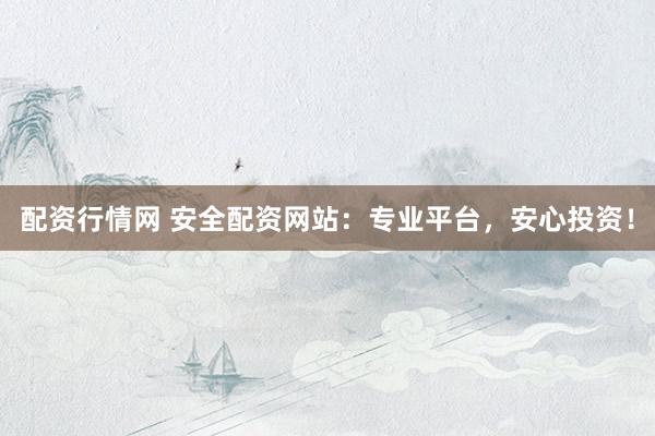 配资行情网 安全配资网站：专业平台，安心投资！