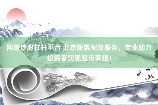 网络炒股杠杆平台 北京股票配资服务，专业助力投资者实现股市梦想！