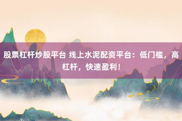 股票杠杆炒股平台 线上水泥配资平台：低门槛，高杠杆，快速盈利！