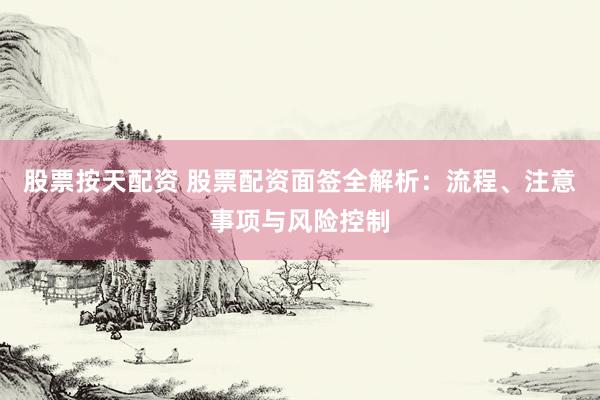 股票按天配资 股票配资面签全解析：流程、注意事项与风险控制