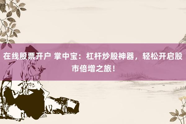 在线股票开户 掌中宝：杠杆炒股神器，轻松开启股市倍增之旅！