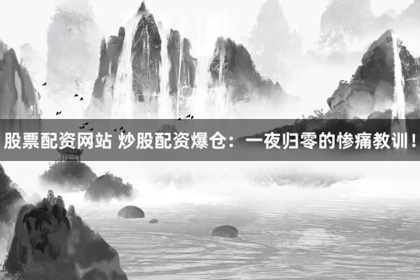 股票配资网站 炒股配资爆仓：一夜归零的惨痛教训！