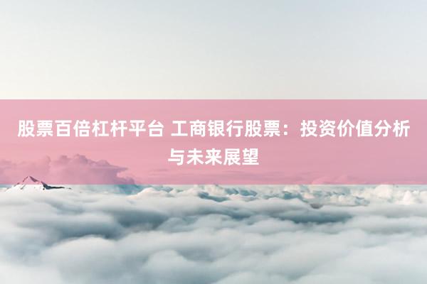 股票百倍杠杆平台 工商银行股票：投资价值分析与未来展望