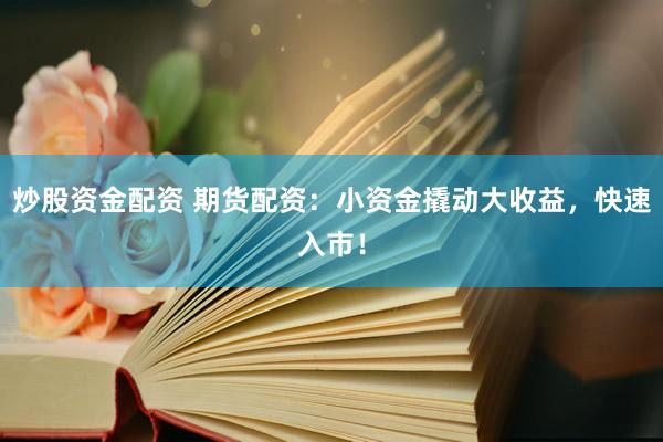 炒股资金配资 期货配资：小资金撬动大收益，快速入市！