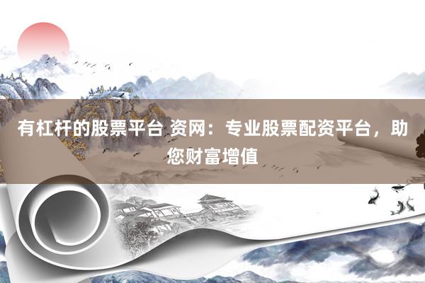 有杠杆的股票平台 资网：专业股票配资平台，助您财富增值