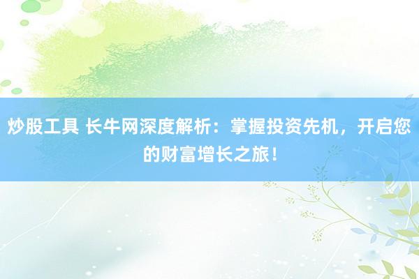 炒股工具 长牛网深度解析：掌握投资先机，开启您的财富增长之旅！