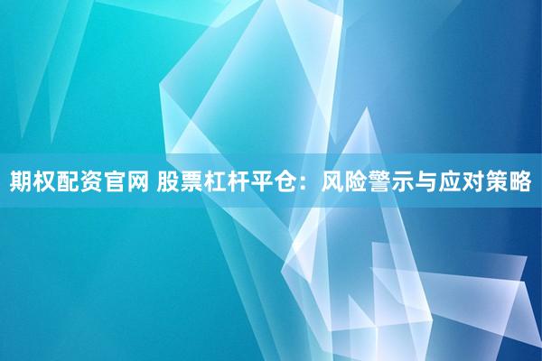期权配资官网 股票杠杆平仓：风险警示与应对策略