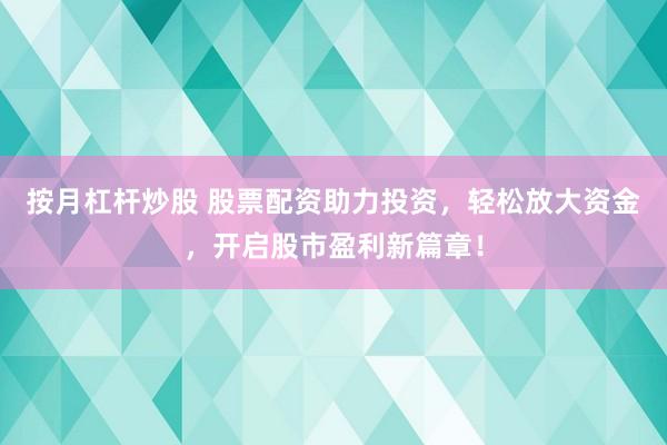 按月杠杆炒股 股票配资助力投资，轻松放大资金，开启股市盈利新篇章！