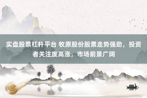 实盘股票杠杆平台 牧原股份股票走势强劲，投资者关注度高涨，市场前景广阔