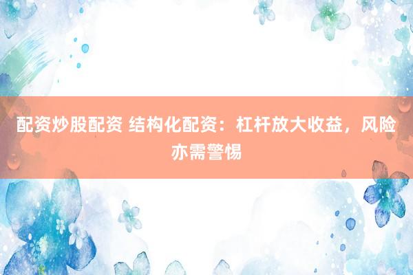 配资炒股配资 结构化配资：杠杆放大收益，风险亦需警惕