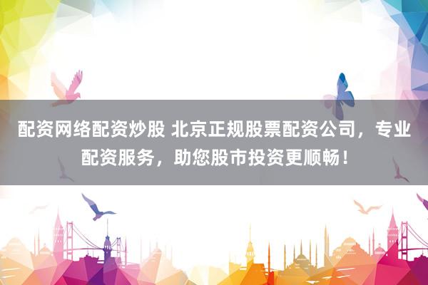 配资网络配资炒股 北京正规股票配资公司，专业配资服务，助您股市投资更顺畅！