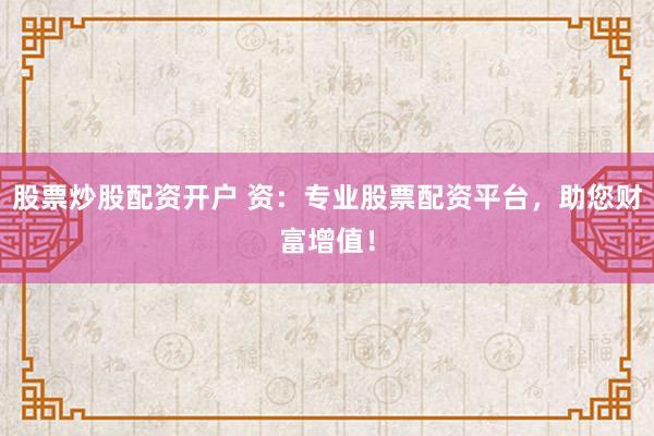 股票炒股配资开户 资：专业股票配资平台，助您财富增值！