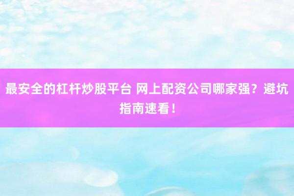 最安全的杠杆炒股平台 网上配资公司哪家强？避坑指南速看！