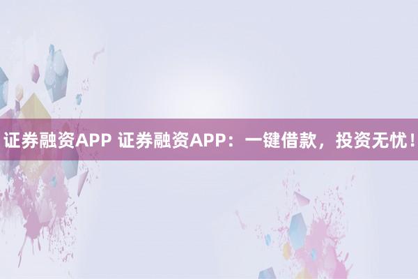 证券融资APP 证券融资APP：一键借款，投资无忧！