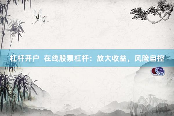 杠杆开户  在线股票杠杆：放大收益，风险自控