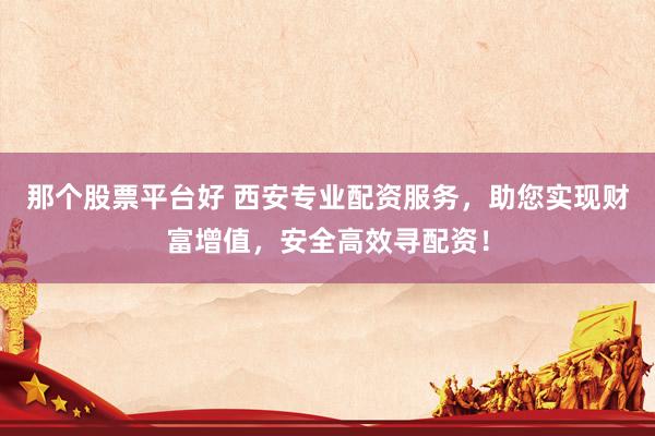 那个股票平台好 西安专业配资服务，助您实现财富增值，安全高效寻配资！