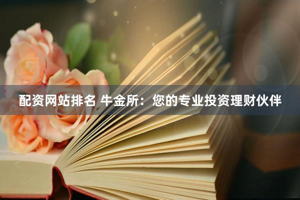 配资网站排名 牛金所：您的专业投资理财伙伴