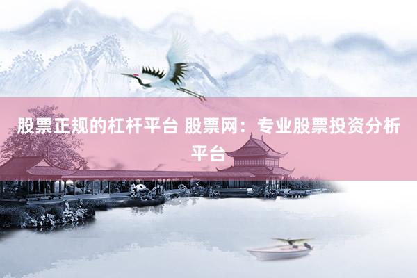 股票正规的杠杆平台 股票网：专业股票投资分析平台