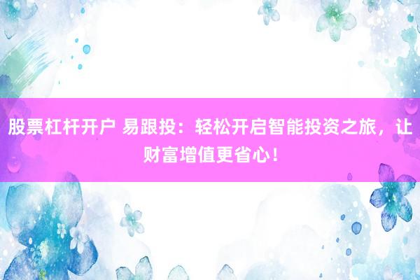 股票杠杆开户 易跟投：轻松开启智能投资之旅，让财富增值更省心！