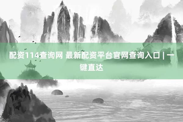 配资114查询网 最新配资平台官网查询入口 | 一键直达