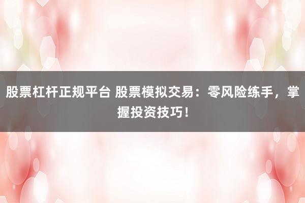 股票杠杆正规平台 股票模拟交易：零风险练手，掌握投资技巧！