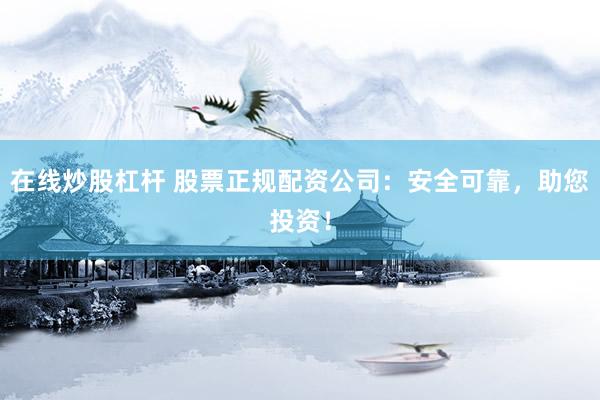 在线炒股杠杆 股票正规配资公司：安全可靠，助您投资！