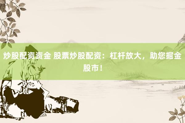 炒股配资资金 股票炒股配资：杠杆放大，助您掘金股市！