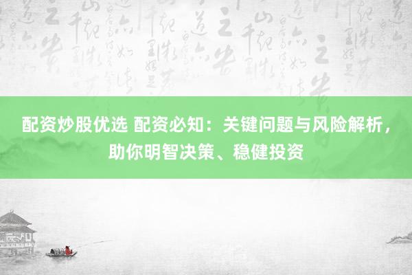 配资炒股优选 配资必知：关键问题与风险解析，助你明智决策、稳健投资