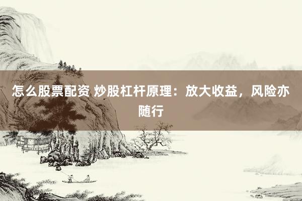 怎么股票配资 炒股杠杆原理：放大收益，风险亦随行