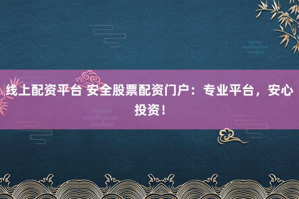 线上配资平台 安全股票配资门户：专业平台，安心投资！