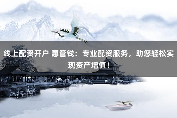 线上配资开户 惠管钱：专业配资服务，助您轻松实现资产增值！