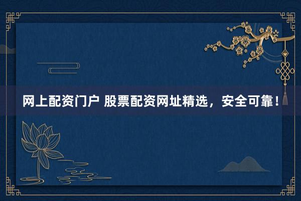 网上配资门户 股票配资网址精选，安全可靠！