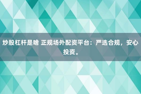 炒股杠杆是啥 正规场外配资平台：严选合规，安心投资。
