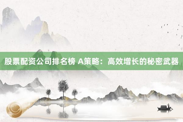股票配资公司排名榜 A策略：高效增长的秘密武器