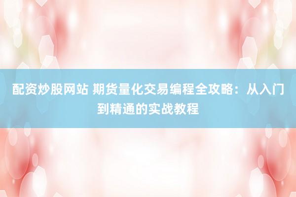 配资炒股网站 期货量化交易编程全攻略：从入门到精通的实战教程