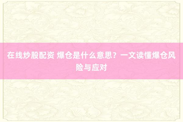 在线炒股配资 爆仓是什么意思?一文读懂爆仓风险与应对