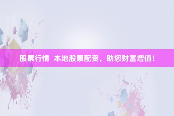 股票行情  本地股票配资,助您财富增值!