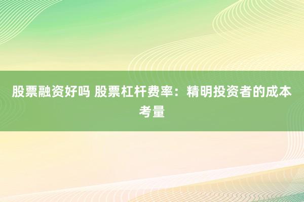 股票融资好吗 股票杠杆费率:精明投资者的成本考量