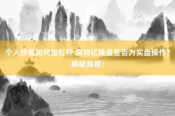 个人炒股如何加杠杆 深圳亿操盘是否为实盘操作?揭秘真相!