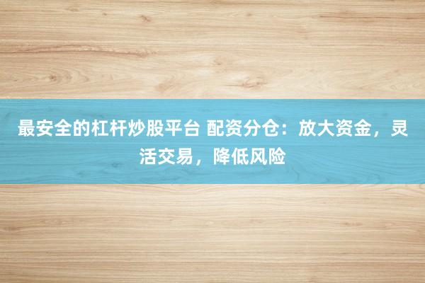 最安全的杠杆炒股平台 配资分仓:放大资金,灵活交易,降低风险