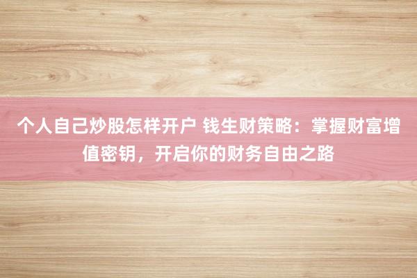 个人自己炒股怎样开户 钱生财策略：掌握财富增值密钥，开启你的财务自由之路