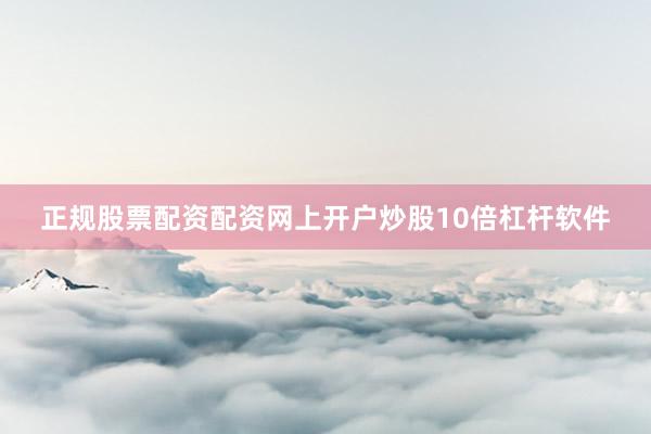 正规股票配资配资网上开户炒股10倍杠杆软件