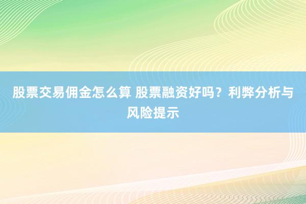 股票交易佣金怎么算 股票融资好吗？利弊分析与风险提示